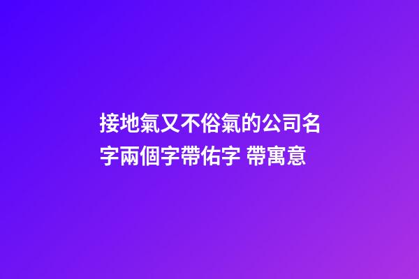 接地氣又不俗氣的公司名字兩個字帶佑字 帶寓意-第1張-公司起名-玄機派